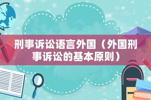 刑事訴訟語(yǔ)言外國(guó)（外國(guó)刑事訴訟的基本原則）