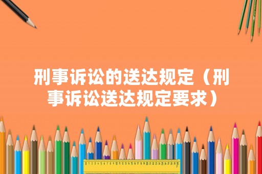 刑事訴訟的送達(dá)規(guī)定（刑事訴訟送達(dá)規(guī)定要求）