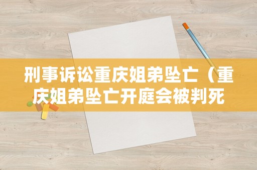 刑事訴訟重慶姐弟墜亡（重慶姐弟墜亡開(kāi)庭會(huì)被判死刑）