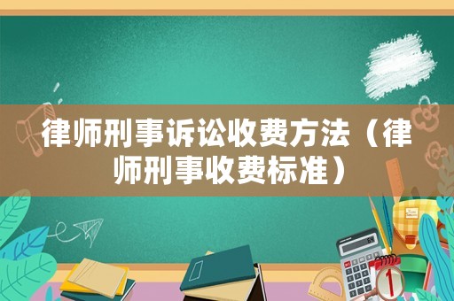 律師刑事訴訟收費(fèi)方法（律師刑事收費(fèi)標(biāo)準(zhǔn)）