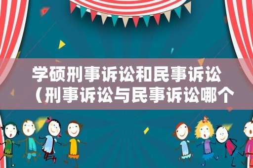 學(xué)碩刑事訴訟和民事訴訟（刑事訴訟與民事訴訟哪個(gè)掙錢(qián)多）