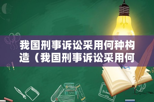 我國(guó)刑事訴訟采用何種構(gòu)造（我國(guó)刑事訴訟采用何種構(gòu)造制度）