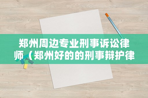 鄭州周邊專業(yè)刑事訴訟律師（鄭州好的的刑事辯護律師）