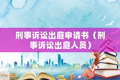 刑事訴訟出庭申請(qǐng)書(shū)（刑事訴訟出庭人員）