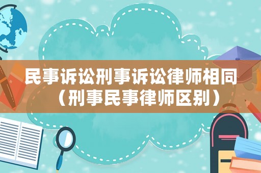 民事訴訟刑事訴訟律師相同（刑事民事律師區(qū)別）