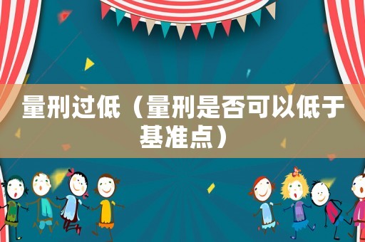 量刑過低（量刑是否可以低于基準(zhǔn)點(diǎn)）