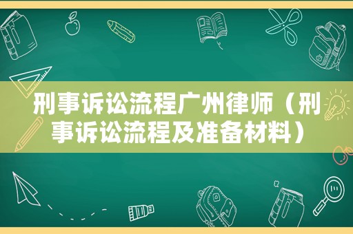 刑事訴訟流程廣州律師（刑事訴訟流程及準(zhǔn)備材料）