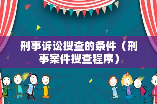 刑事訴訟搜查的條件（刑事案件搜查程序）