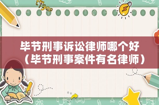 畢節(jié)刑事訴訟律師哪個好（畢節(jié)刑事案件有名律師）