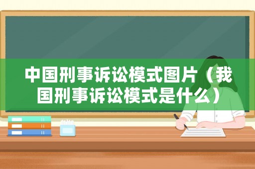 中國刑事訴訟模式圖片（我國刑事訴訟模式是什么）
