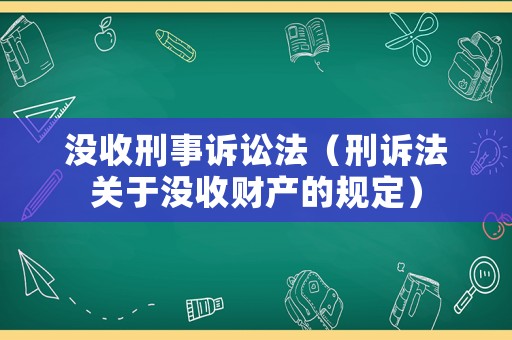 沒收刑事訴訟法（刑訴法關于沒收財產(chǎn)的規(guī)定）