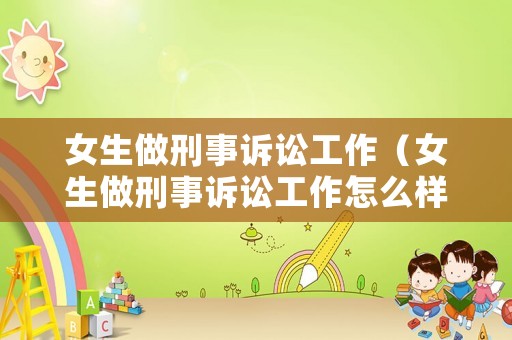 女生做刑事訴訟工作（女生做刑事訴訟工作怎么樣）