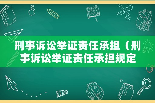 刑事訴訟舉證責任承擔（刑事訴訟舉證責任承擔規(guī)定）