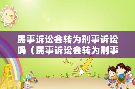 民事訴訟會轉(zhuǎn)為刑事訴訟嗎（民事訴訟會轉(zhuǎn)為刑事訴訟嗎會怎么判決）