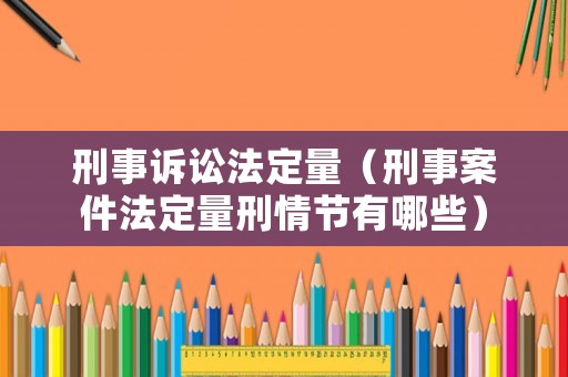 刑事訴訟法定量（刑事案件法定量刑情節(jié)有哪些）