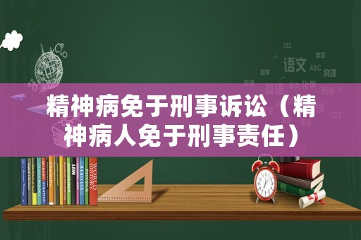 精神病免于刑事訴訟（精神病人免于刑事責(zé)任）