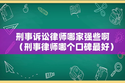 刑事訴訟律師哪家強(qiáng)些啊（刑事律師哪個(gè)口碑最好）