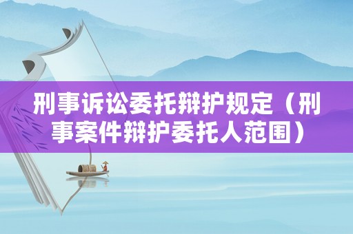 刑事訴訟委托辯護規(guī)定（刑事案件辯護委托人范圍）