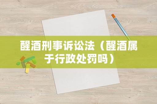 醒酒刑事訴訟法（醒酒屬于行政處罰嗎）