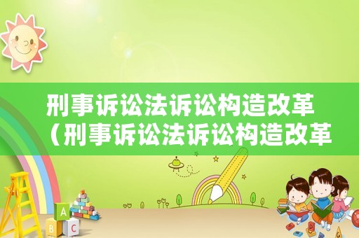 刑事訴訟法訴訟構(gòu)造改革（刑事訴訟法訴訟構(gòu)造改革內(nèi)容）