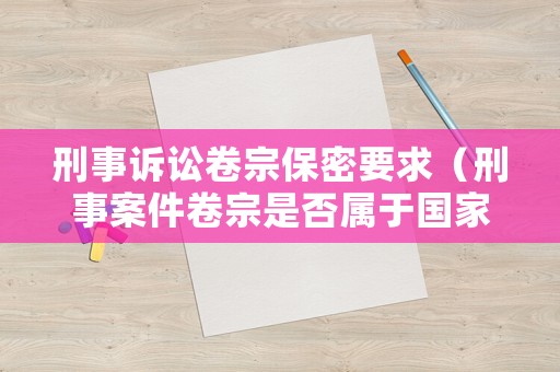 刑事訴訟卷宗保密要求（刑事案件卷宗是否屬于國(guó)家秘密）