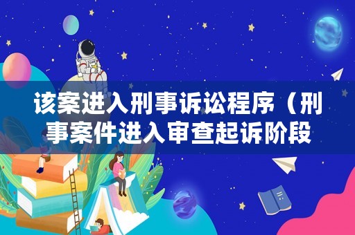 該案進(jìn)入刑事訴訟程序（刑事案件進(jìn)入審查起訴階段）