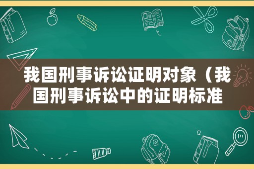 我國刑事訴訟證明對象（我國刑事訴訟中的證明標準是）