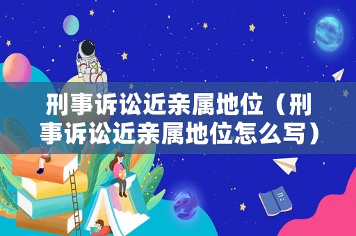 刑事訴訟近親屬地位（刑事訴訟近親屬地位怎么寫）