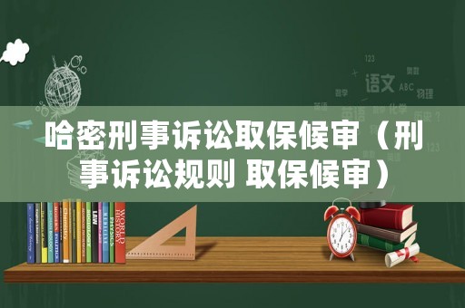 哈密刑事訴訟取保候?qū)彛ㄐ淌略V訟規(guī)則 取保候?qū)彛? title=