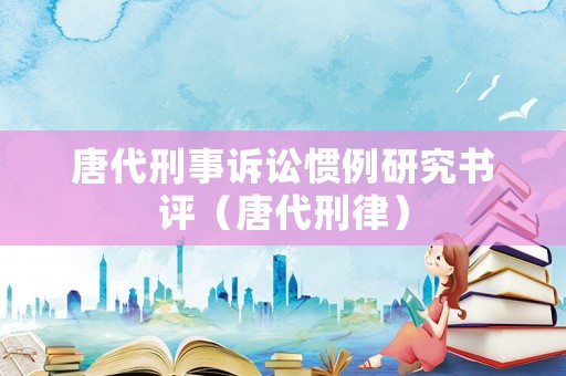 唐代刑事訴訟慣例研究書評(píng)（唐代刑律）