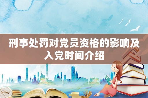 刑事處罰對(duì)黨員資格的影響及入黨時(shí)間介紹
