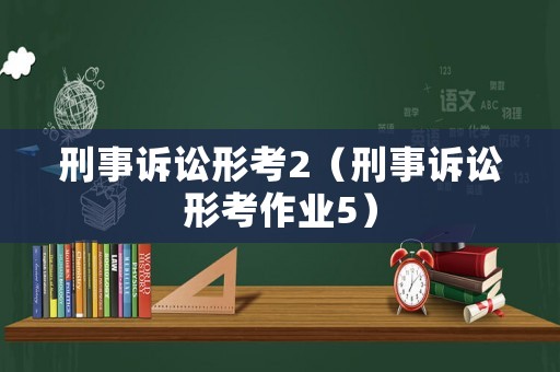 刑事訴訟形考2（刑事訴訟形考作業(yè)5）