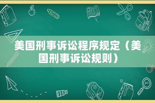 美國刑事訴訟程序規(guī)定（美國刑事訴訟規(guī)則）