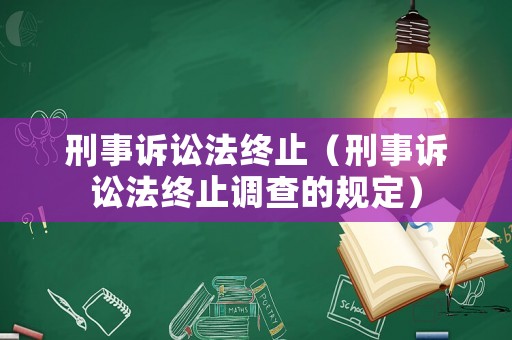 刑事訴訟法終止（刑事訴訟法終止調(diào)查的規(guī)定）