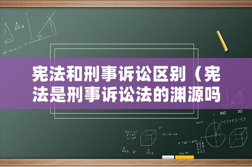 憲法和刑事訴訟區(qū)別（憲法是刑事訴訟法的淵源嗎）