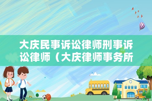 大慶民事訴訟律師刑事訴訟律師（大慶律師事務(wù)所免費(fèi)咨詢電話大慶市上訴書寫需要多少錢）