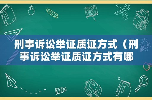 刑事訴訟舉證質(zhì)證方式（刑事訴訟舉證質(zhì)證方式有哪些）