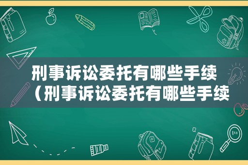 刑事訴訟委托有哪些手續(xù)（刑事訴訟委托有哪些手續(xù)和流程）