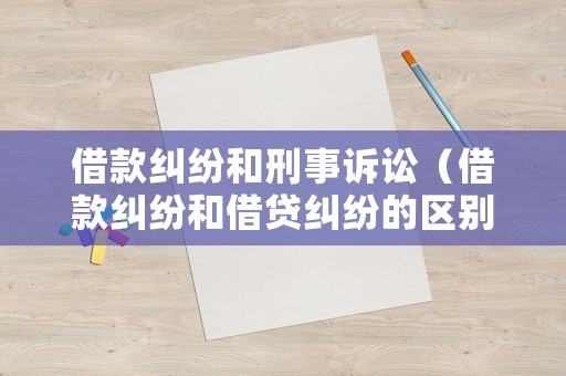 借款糾紛和刑事訴訟（借款糾紛和借貸糾紛的區(qū)別）