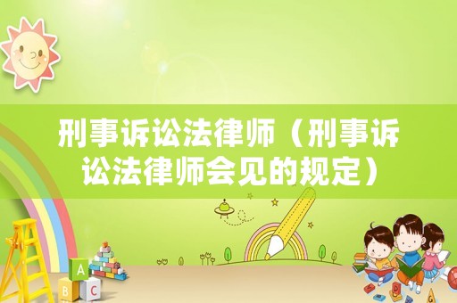 刑事訴訟法律師（刑事訴訟法律師會見的規(guī)定）
