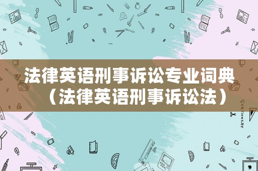 法律英語刑事訴訟專業(yè)詞典（法律英語刑事訴訟法）