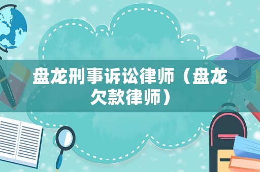 盤(pán)龍刑事訴訟律師（盤(pán)龍欠款律師）
