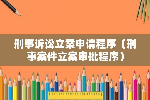 刑事訴訟立案申請(qǐng)程序（刑事案件立案審批程序）