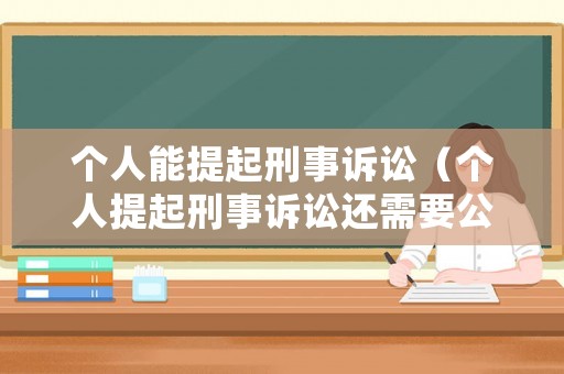 個(gè)人能提起刑事訴訟（個(gè)人提起刑事訴訟還需要公訴人嗎）