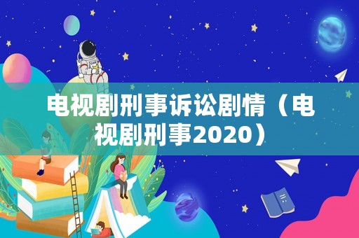 電視劇刑事訴訟劇情（電視劇刑事2020）