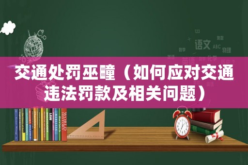 交通處罰巫疃（如何應(yīng)對(duì)交通違法罰款及相關(guān)問(wèn)題）