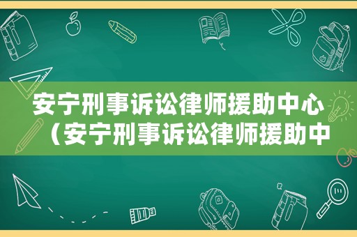 安寧刑事訴訟律師援助中心（安寧刑事訴訟律師援助中心地址）