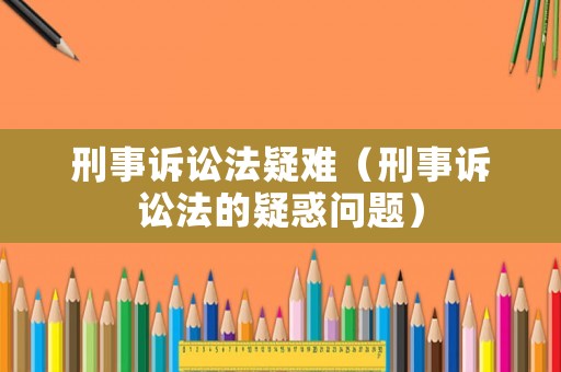 刑事訴訟法疑難（刑事訴訟法的疑惑問題）