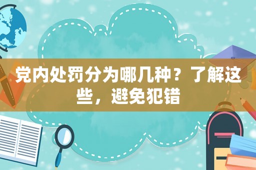 黨內(nèi)處罰分為哪幾種？了解這些，避免犯錯(cuò)