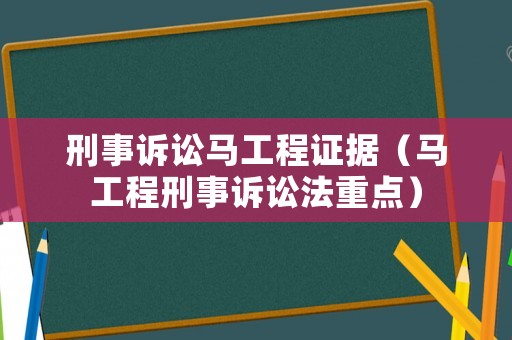 刑事訴訟馬工程證據(jù)（馬工程刑事訴訟法重點(diǎn)）